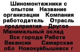 Шиномонтажники с опытом › Название организации ­ Компания-работодатель › Отрасль предприятия ­ Другое › Минимальный оклад ­ 1 - Все города Работа » Вакансии   . Самарская обл.,Новокуйбышевск г.